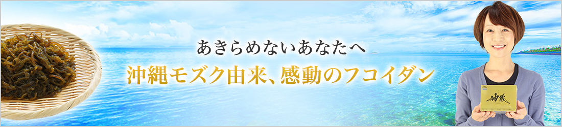 あきらめないあなたへ。沖縄もずく由来、感動のフコイダン。