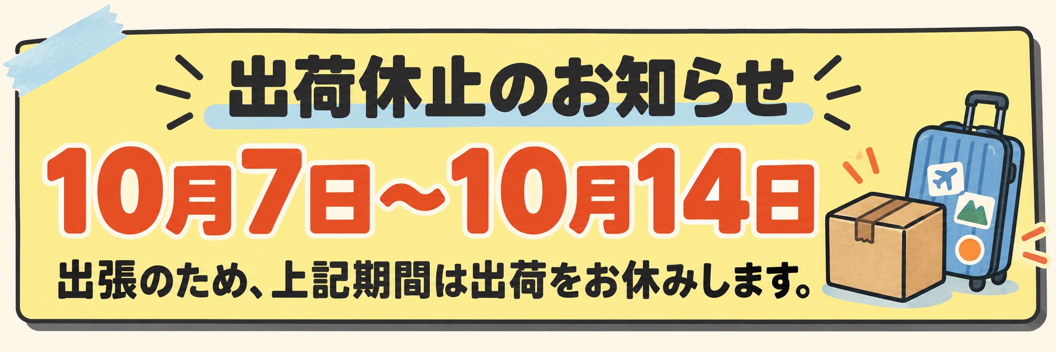 出荷休止のお知らせ。10月7日〜10月14日。出張のため、上記期間は出荷をお休みします。