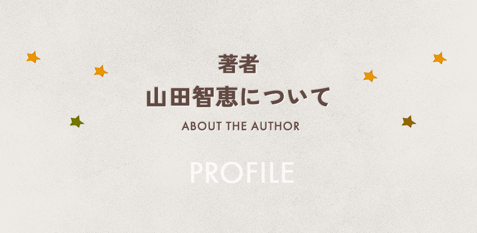著者 山田智恵について ABOUT THE AUTHOR PROFILE