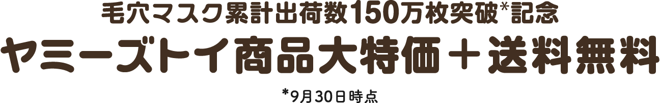 毛穴マスク累計出荷数150万枚突破*記念 ヤミーズトイ商品大特価＋送料無料